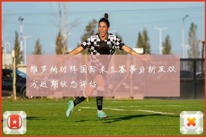 维罗纳对阵国际米兰赛事分析及双方近期状态评估